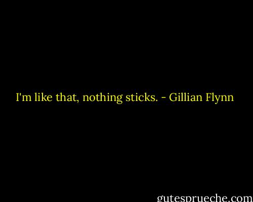 I'm like that, nothing sticks. - Gillian Flynn
