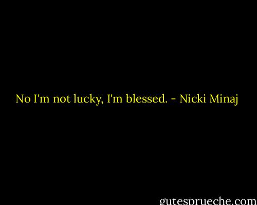 No I'm not lucky, I'm blessed. - Nicki Minaj