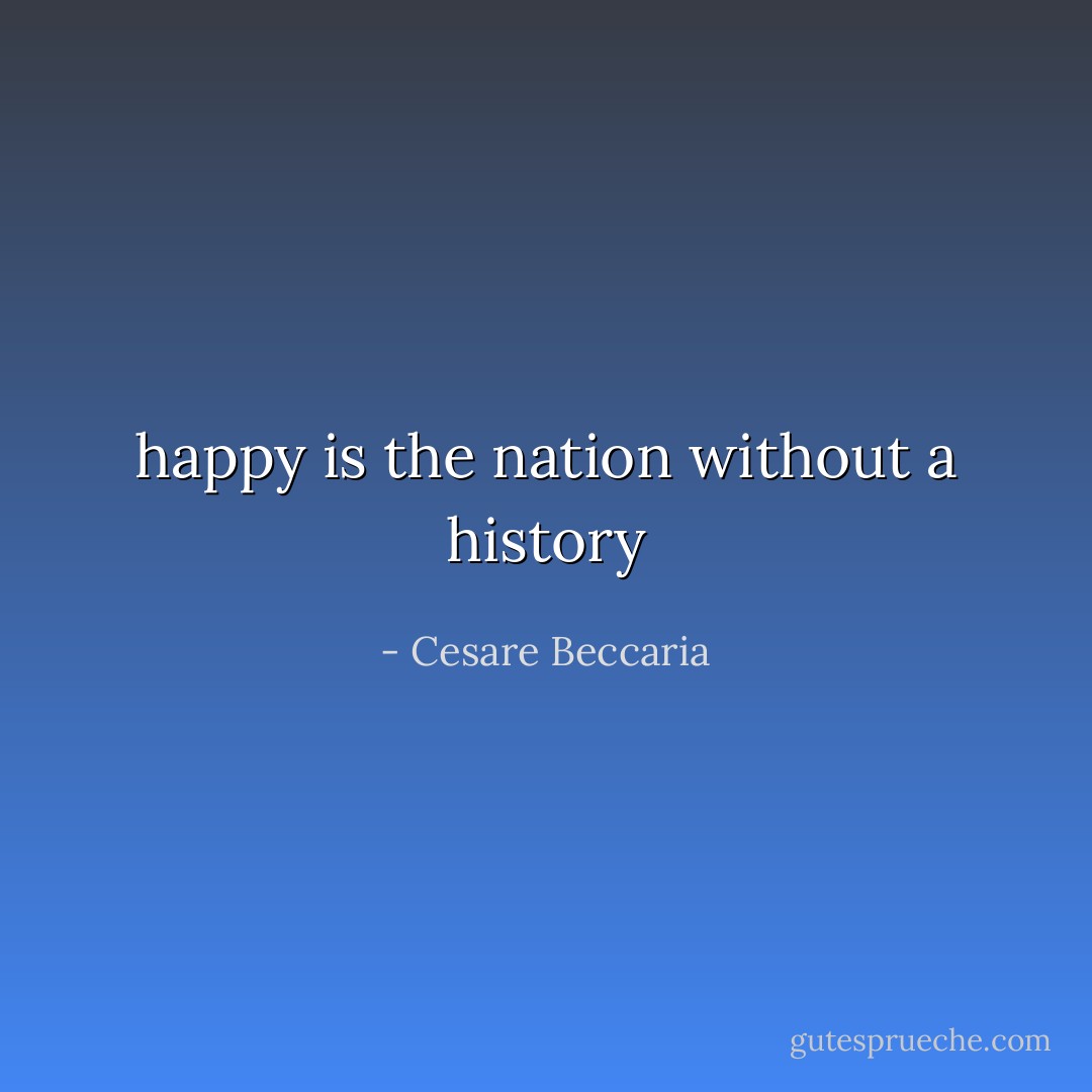 happy is the nation without a history - Cesare Beccaria