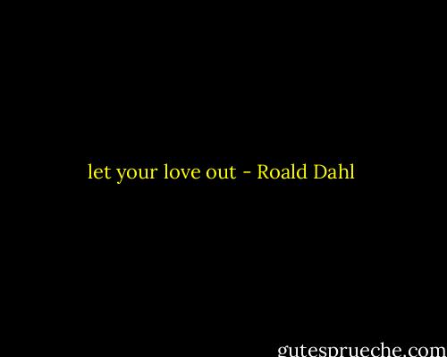 let your love out - Roald Dahl
