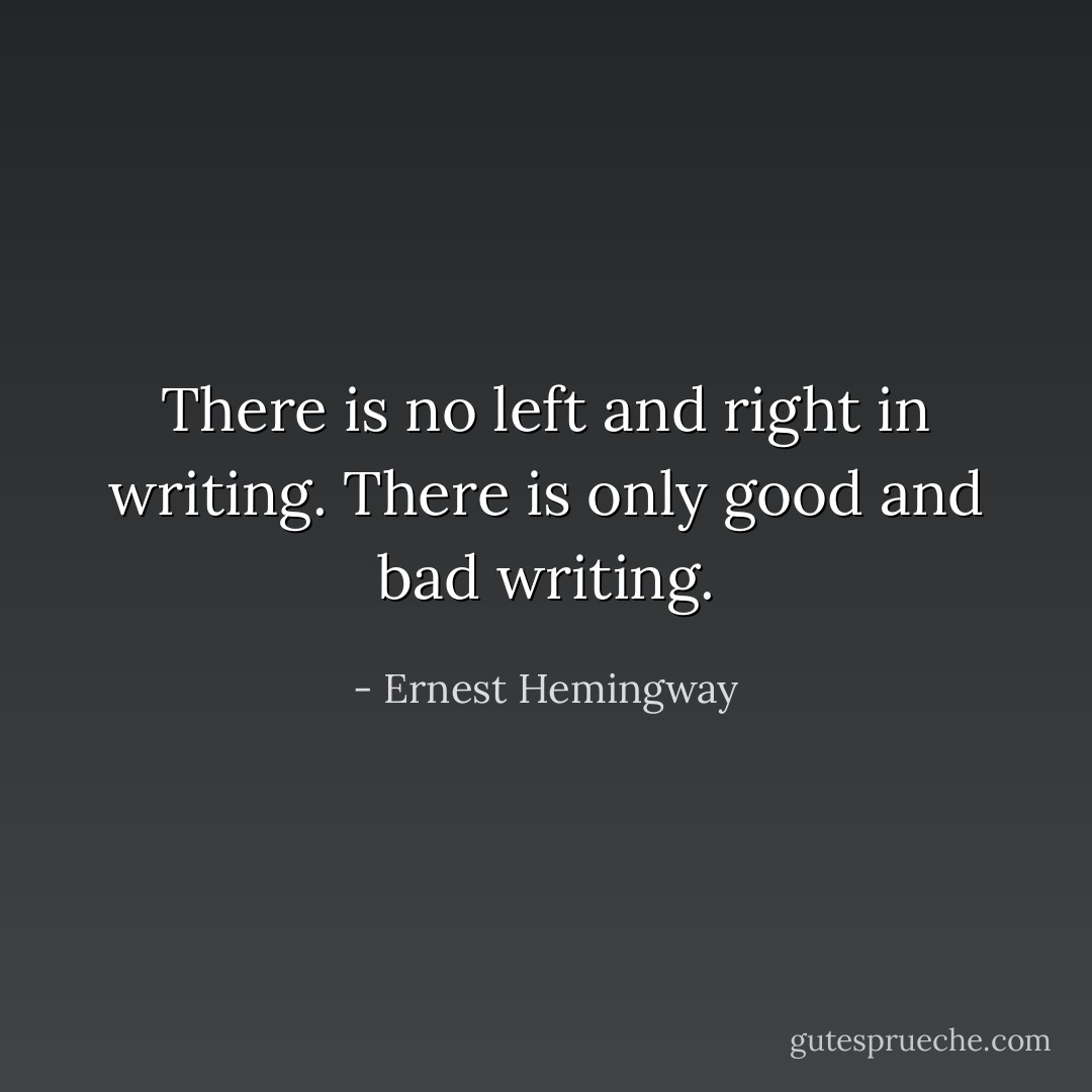 There is no left and right in writing. There is only good and bad writing. - Ernest Hemingway