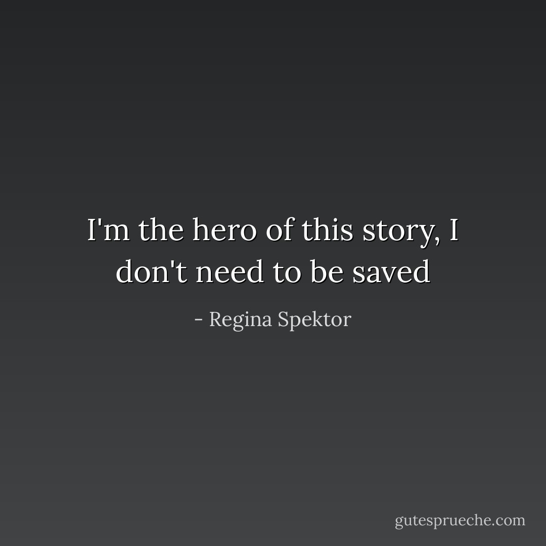 I'm the hero of this story, I don't need to be saved - Regina Spektor