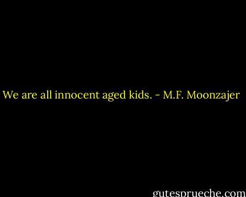 We are all innocent aged kids. - M.F. Moonzajer