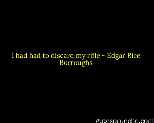 I had had to discard my rifle - Edgar Rice Burroughs