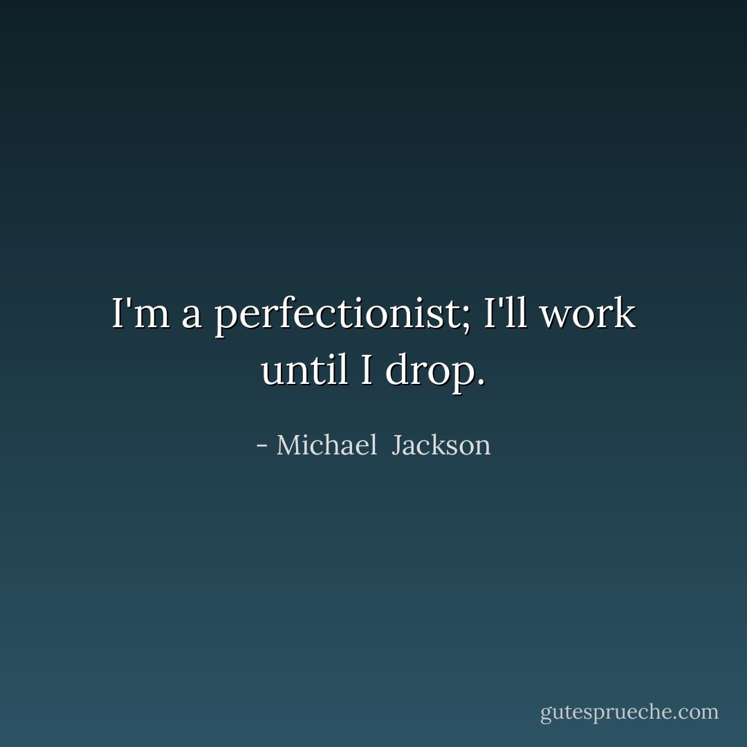I'm a perfectionist; I'll work until I drop. - Michael  Jackson