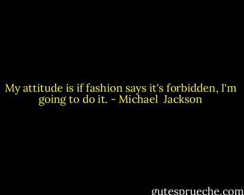 My attitude is if fashion says it's forbidden, I'm going to do it. - Michael  Jackson