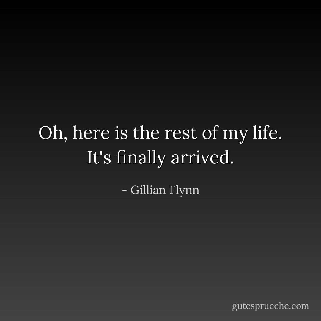 Oh, here is the rest of my life. It's finally arrived. - Gillian Flynn