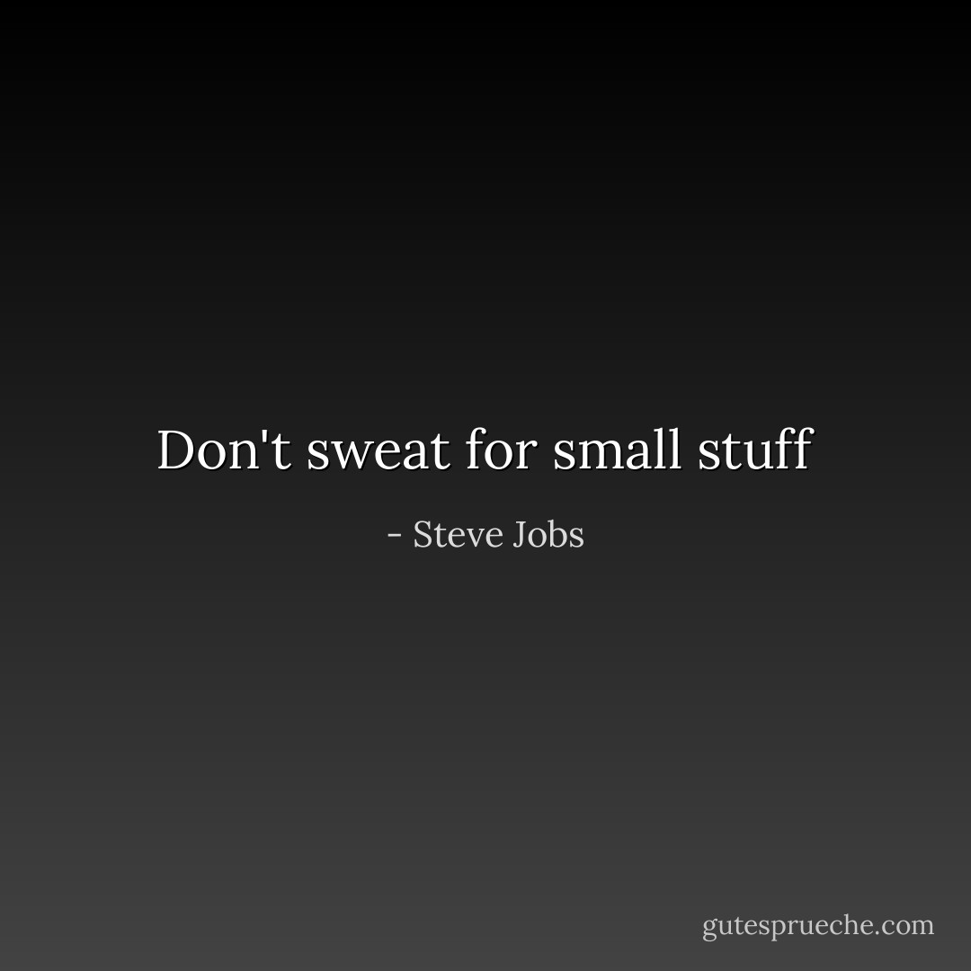 Don't sweat for small stuff - Steve Jobs