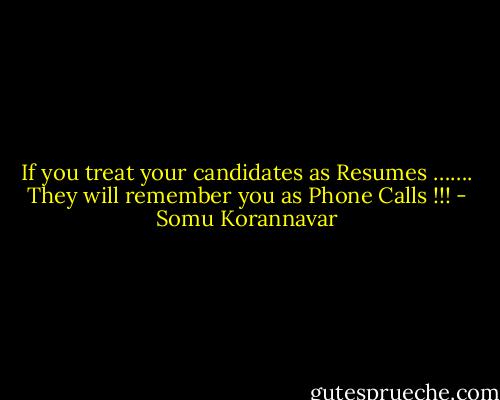 If you treat your candidates as Resumes ……. They will remember you as Phone Calls !!! - Somu Korannavar