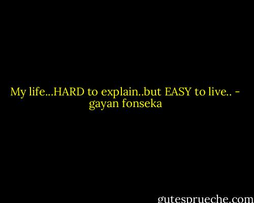 My life...HARD to explain..but EASY to live.. - gayan fonseka