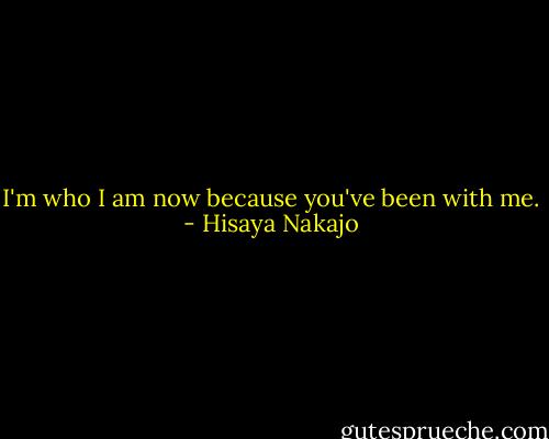 I'm who I am now because you've been with me. - Hisaya Nakajo
