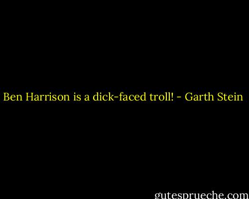 Ben Harrison is a dick-faced troll! - Garth Stein