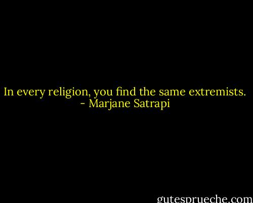 In every religion, you find the same extremists. - Marjane Satrapi