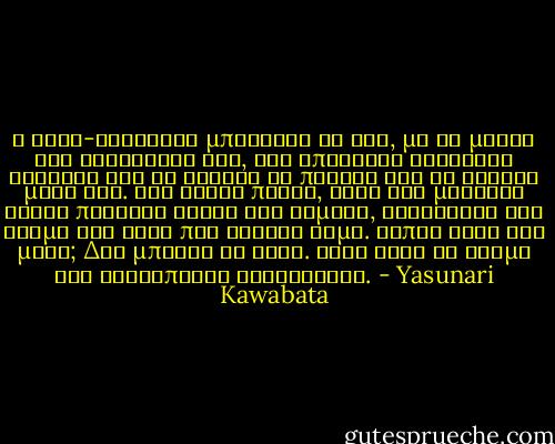 Ο γερο-Εγκούτσι μπορούσε να δει, με τα μάτια της φαντασίας του, την απέραντη σκοτεινή θάλασσα και το χαλάζι να πέφτει και να λιώνει μέσα της. Ένα άγριο πουλί, κάτι σαν μεγάλος αετός πετούσε ξυστά στα κύματα, κρατώντας στο στόμα του κάτι που έσταζε αίμα. Μήπως ήταν ένα μωρό; Δεν μπορεί να ήταν. Ίσως ήταν το φάσμα της ανθρώπινης κακοήθειας. - Yasunari Kawabata
