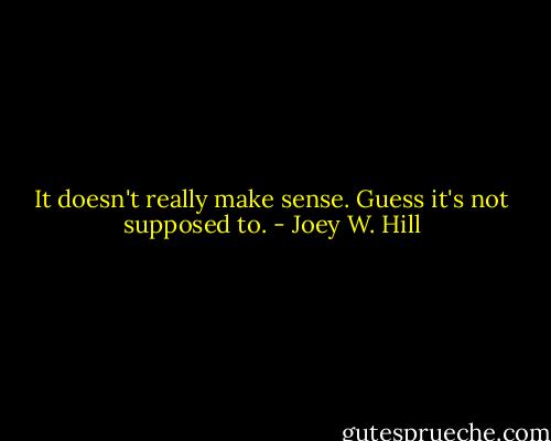 It doesn't really make sense. Guess it's not supposed to. - Joey W. Hill