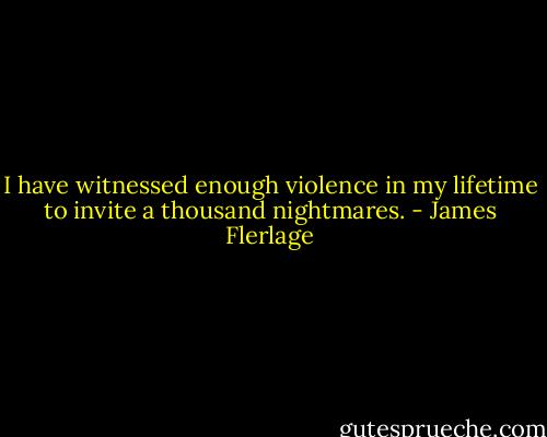 I have witnessed enough violence in my lifetime to invite a thousand nightmares. - James Flerlage