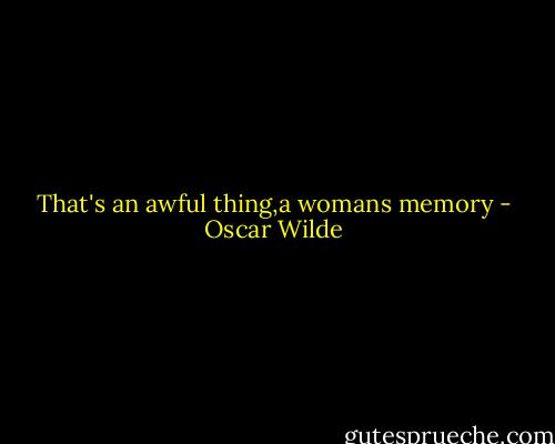 That's an awful thing,a womans memory - Oscar Wilde