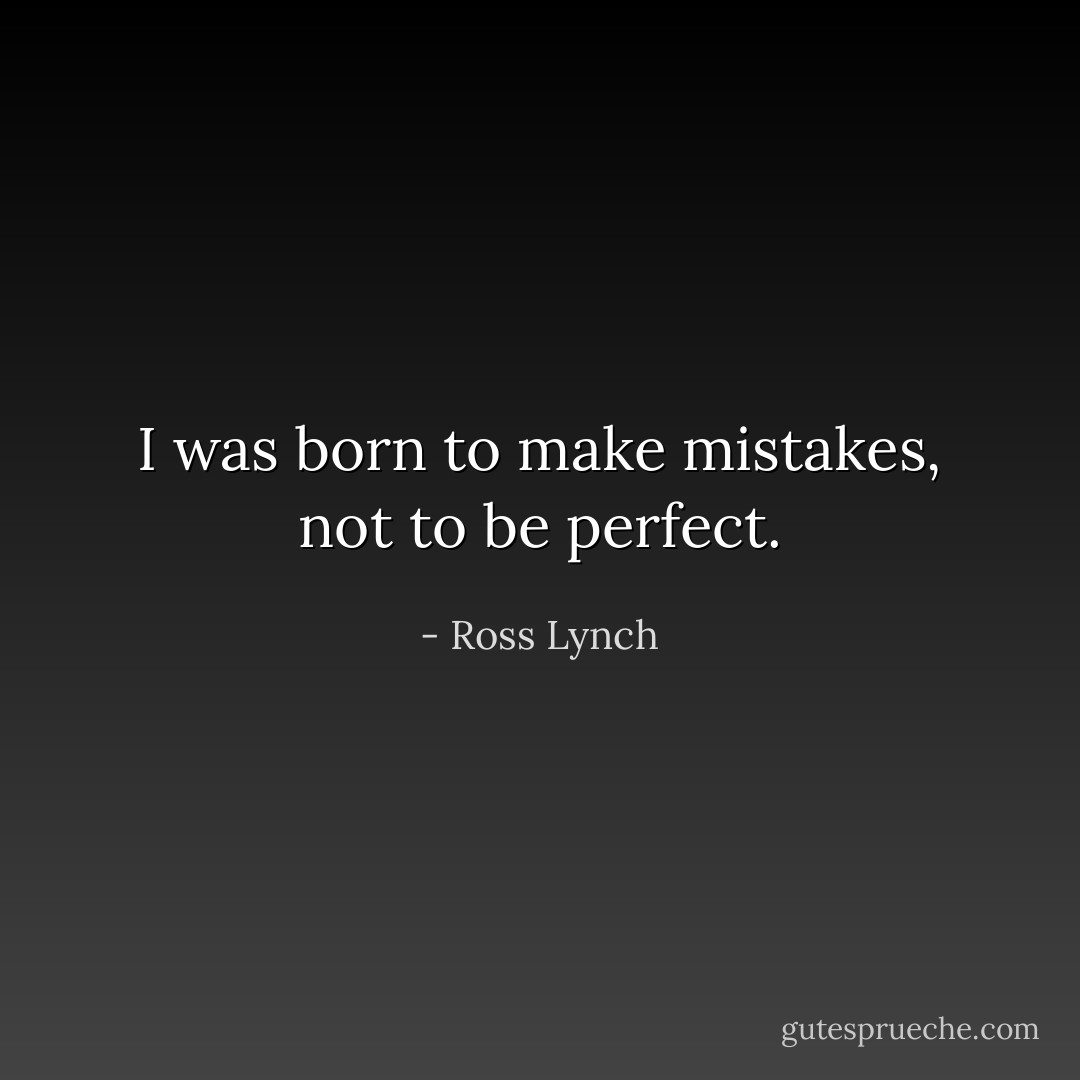 I was born to make mistakes, not to be perfect. - Ross Lynch