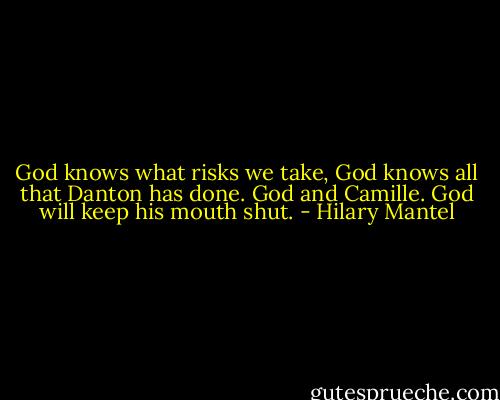 God knows what risks we take, God knows all that Danton has done. God and Camille. God will keep his mouth shut. - Hilary Mantel