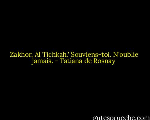 Zakhor, Al Tichkah.' Souviens-toi. N'oublie jamais. - Tatiana de Rosnay