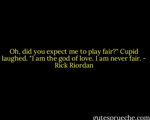 Oh, did you expect me to play fair?" Cupid laughed. "I am the god of love. I am never fair. - Rick Riordan