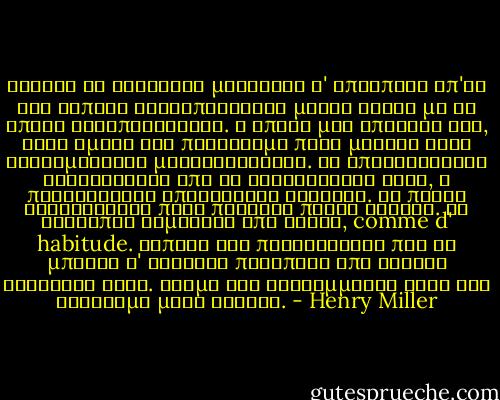 Μονάχα οι φονιάδες μοιάζουν ν' αποσπούν απ'τη ζωή κάποιο ικανοποιητικό μέτρο αυτού με το οποίο καταπιάνονται. Η εποχή μας απαιτεί βία, αλλά εμείς δεν παίρνουμε παρά μονάχα κάτι εκτρωματικές μικροεκρήξεις. Οι επαναστάσεις τσακίζονται από τα γεννοφάσκια τους, ή πετυχαίνουν υπερβολικά γρήγορα. Το πάθος εξαντλείται πριν περάσει πολύς καιρός. Οι άνθρωποι ξεμένουν από ιδέες, comme d' habitude. Τίποτα δεν προτείνεται που να μπορεί ν' αντέξει παραπάνω από είκοσι τέσσερις ώρες. Ζούμε ένα εκατομμύριο ζωές στο διάστημα μιας γενιάς. - Henry Miller
