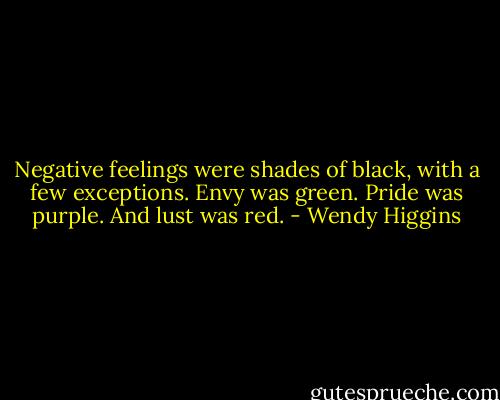 Negative feelings were shades of black, with a few exceptions. Envy was green. Pride was purple. And lust was red. - Wendy Higgins