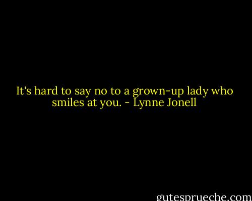 It's hard to say no to a grown-up lady who smiles at you. - Lynne Jonell