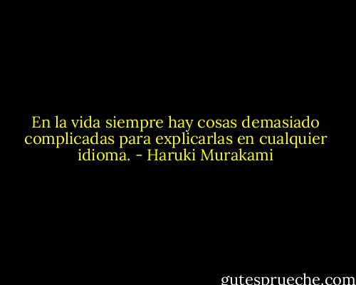En la vida siempre hay cosas demasiado complicadas para explicarlas en cualquier idioma. - Haruki Murakami