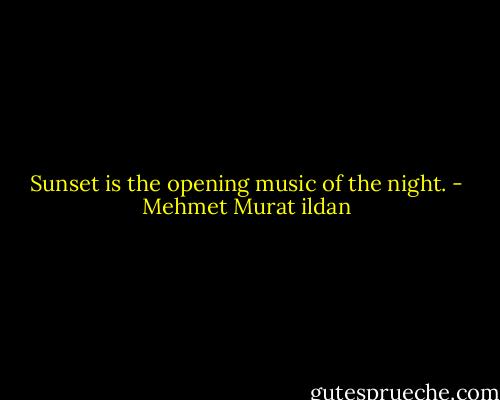 Sunset is the opening music of the night. - Mehmet Murat ildan