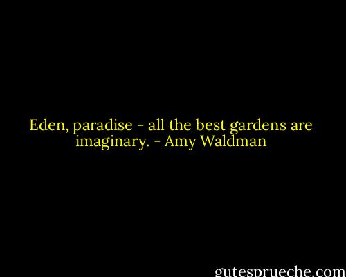 Eden, paradise - all the best gardens are imaginary. - Amy Waldman