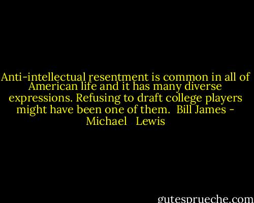 Anti-intellectual resentment is common in all of American life and it has many diverse expressions. Refusing to draft college players might have been one of them.<br /><br />Bill James - Michael   Lewis