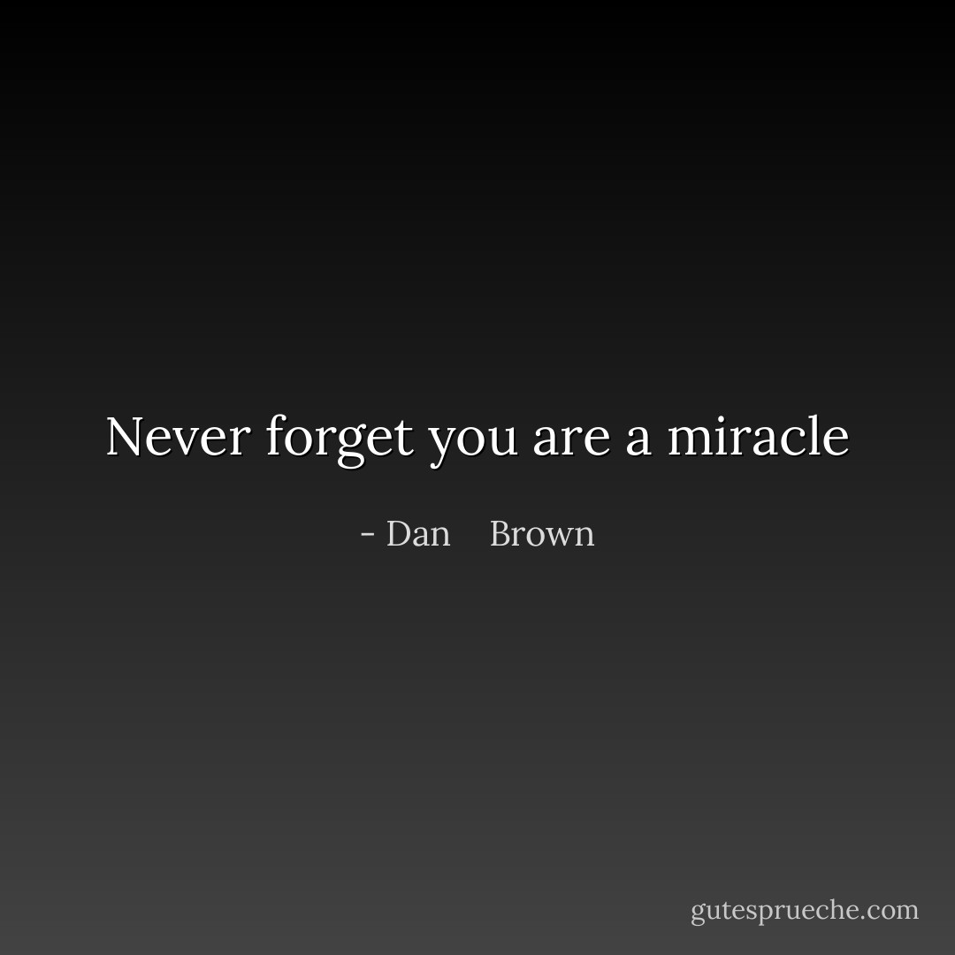 Never forget you are a miracle - Dan    Brown