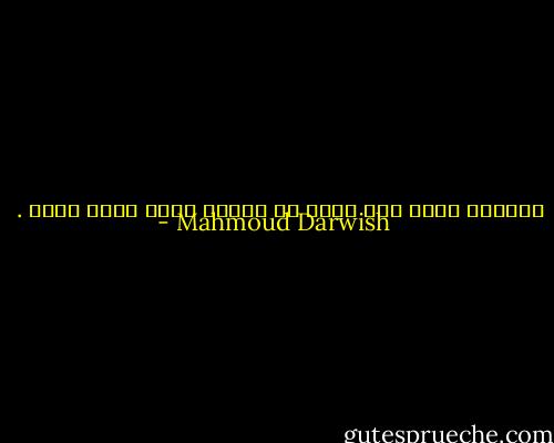 الحنين يكذب ولا يتعب من الكذب لأنه يكذب بصدق . - Mahmoud Darwish