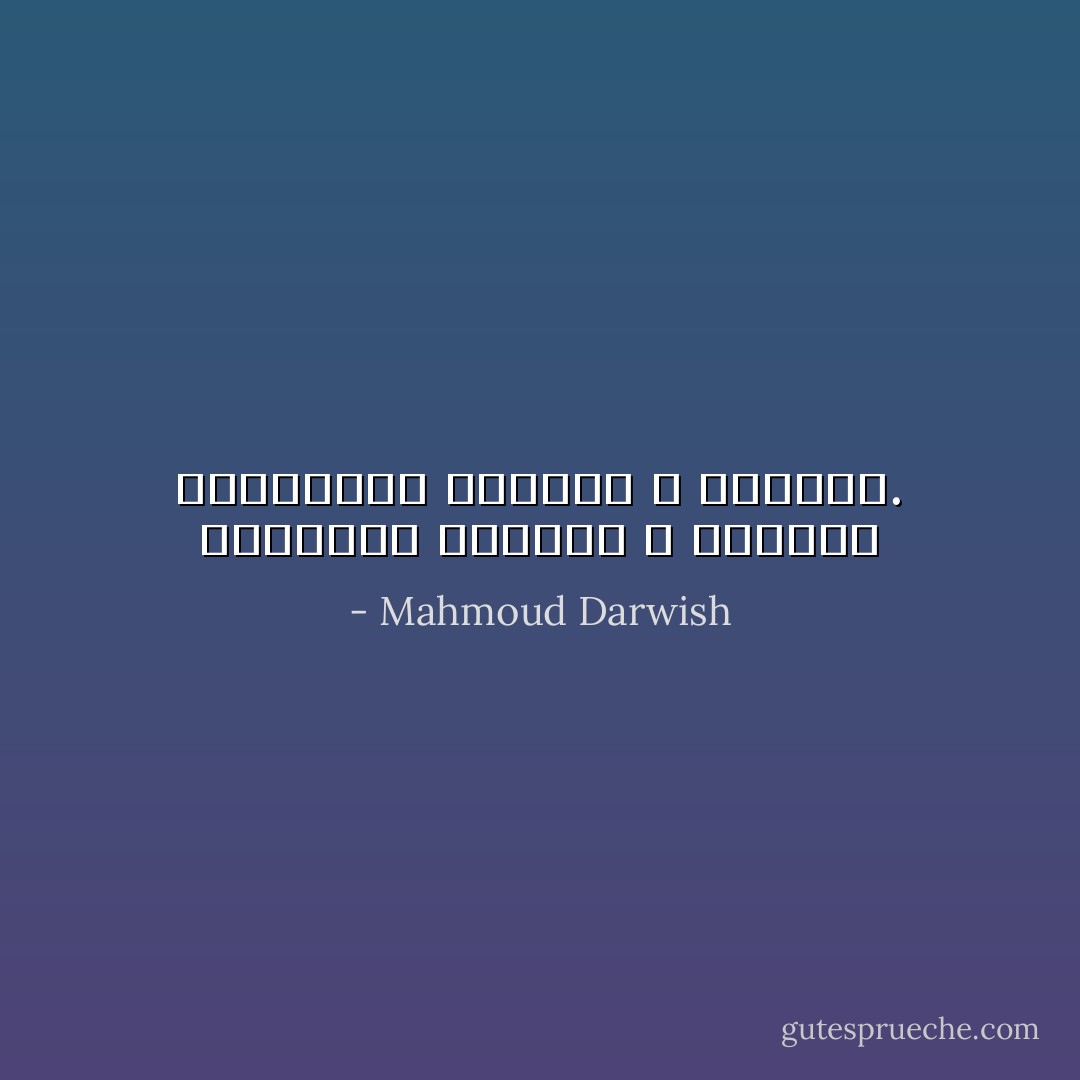 الكتابة اقتراب و اغتراب ويتبادلان الماضي و الحاضر. - Mahmoud Darwish