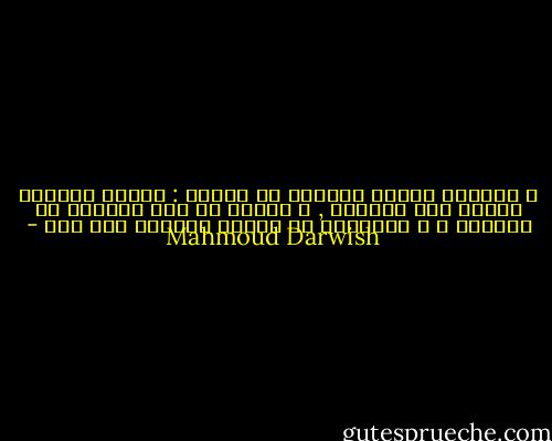 و للحنين أعراض جانبية من بينها :<br />إدمان الخيال النظر إلى الوراء , و الحرج من رفع الكلفة مع الممكن ، و الإفراط في تحويل الحاضر إلى ماض - Mahmoud Darwish