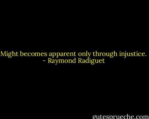 Might becomes apparent only through injustice. - Raymond Radiguet