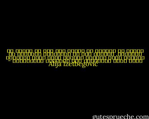 لهذا، من الممكن أن نتصوؤ رجل دين لا أخلاق له وبالعكس. فالدين نوع من المعرفة، واﻷخلاق هي الحياة التي يحياها اﻹنسان وفقا لهذه المعرفة وهنا يظهر الاختلاف بين المعرفة والممارسة - Alija Izetbegović