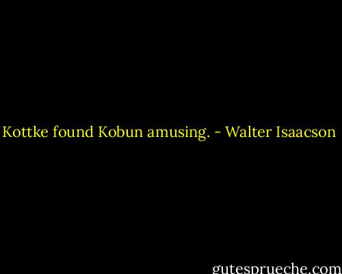Kottke found Kobun amusing. - Walter Isaacson
