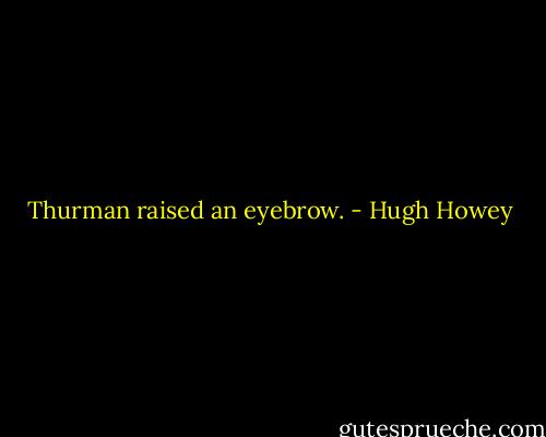 Thurman raised an eyebrow. - Hugh Howey