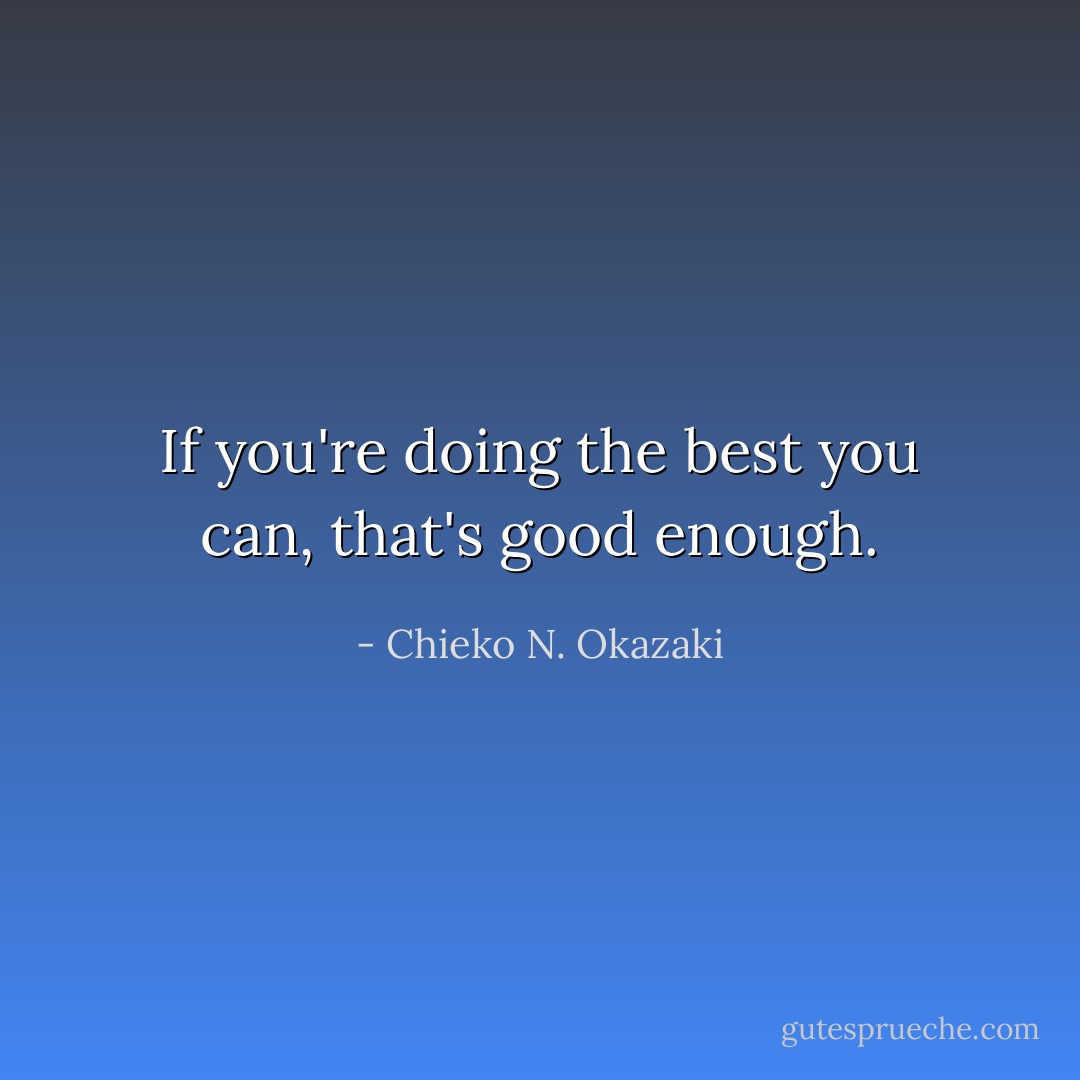 If you're doing the best you can, that's good enough. - Chieko N. Okazaki