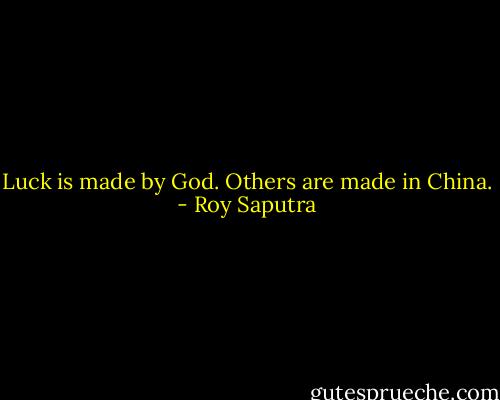 Luck is made by God. Others are made in China. - Roy Saputra