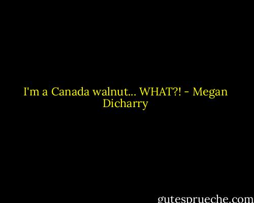 I'm a Canada walnut... WHAT?! - Megan Dicharry