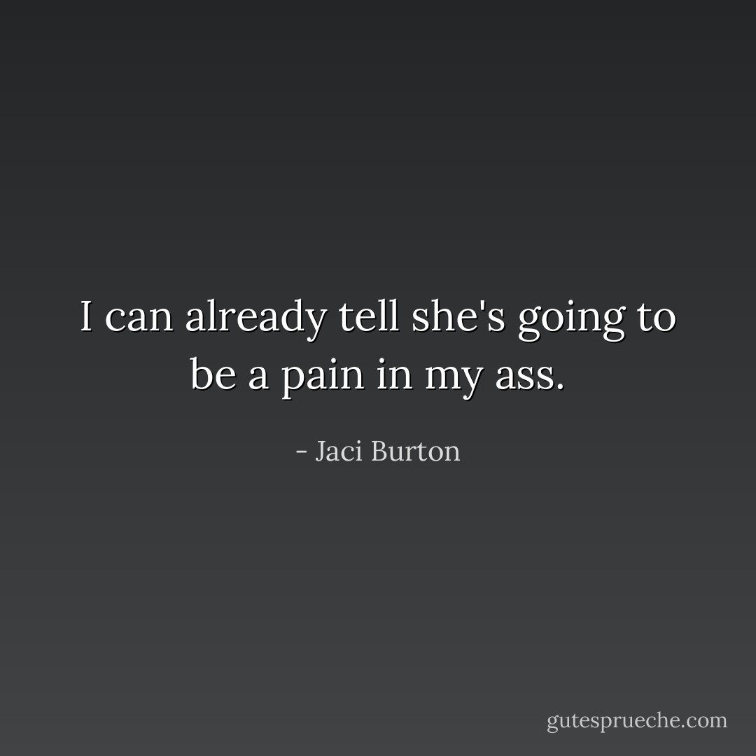 I can already tell she's going to be a pain in my ass. - Jaci Burton