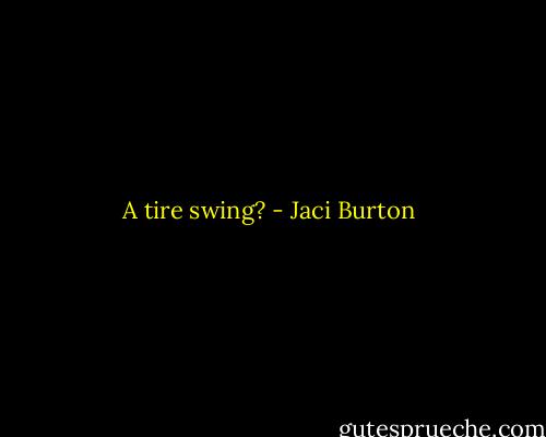 A tire swing? - Jaci Burton