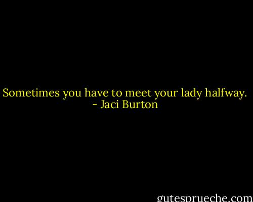 Sometimes you have to meet your lady halfway. - Jaci Burton