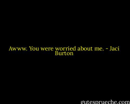 Awww. You were worried about me. - Jaci Burton