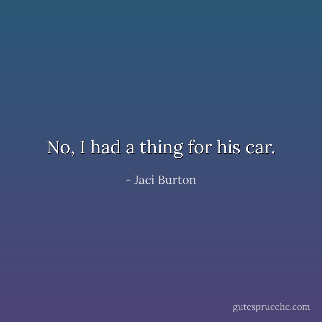 No, I had a thing for his car. - Jaci Burton