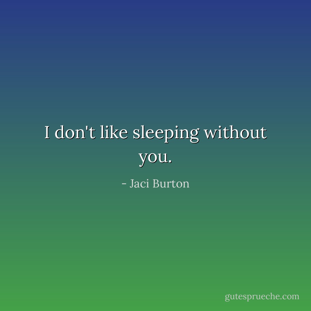 I don't like sleeping without you. - Jaci Burton