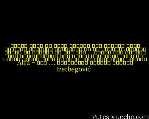 يوجد ملحدون على أخلاق، ولكن لا يوجد إلحاد أخلاقي. والسبب هو أن أخلاقيات الﻻديني ترجع في مصدرها إلى الدين.... دين ظهر في الماضي ثم اختفى في عالم النسيان، ولكنه ترك بصماتهىقوية على اﻷشياء المحيطة، تؤثر وتشع من خلال اﻷسرة واﻷدب واﻷفﻻم والطرز المعمارية..... الخ - Alija Izetbegović